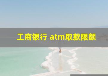 工商银行 atm取款限额